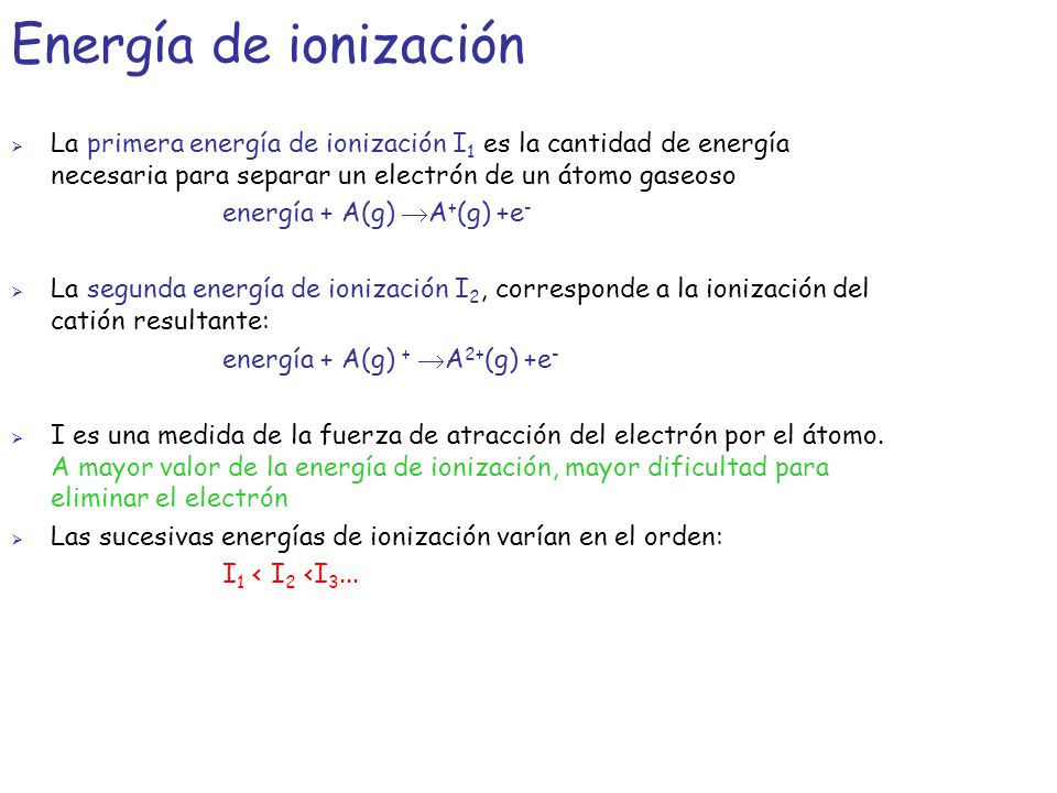 Energía de ionización La primera energía de ionización I1 es la cantidad de energía necesaria para separar un electrón de un átomo gaseoso.
