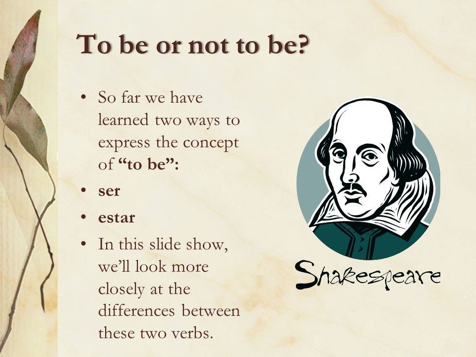 To be or not to be So far we have learned two ways to express the concept of to be : ser. estar.