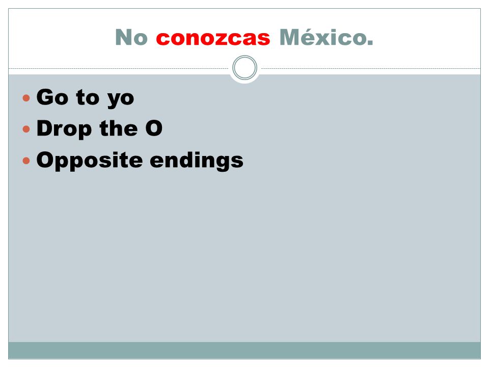 No conozcas México. Go to yo Drop the O Opposite endings