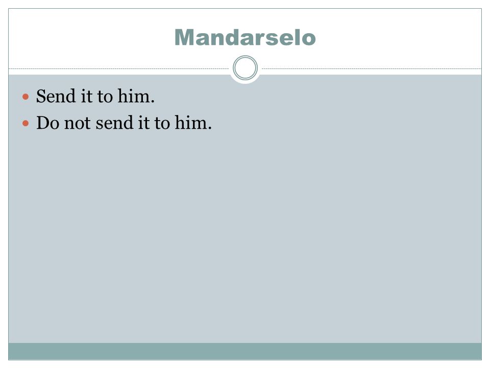 Mandarselo Send it to him. Do not send it to him.