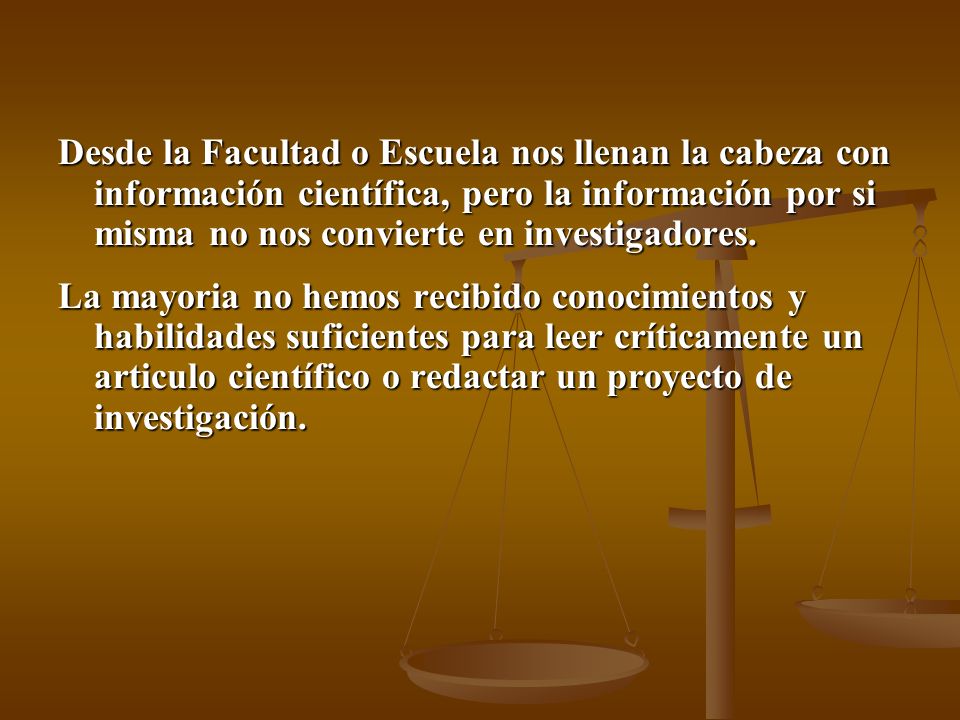 Desde la Facultad o Escuela nos llenan la cabeza con información científica, pero la información por si misma no nos convierte en investigadores.