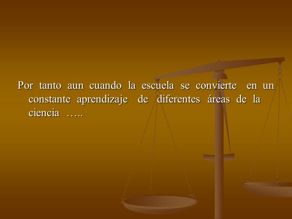 Por tanto aun cuando la escuela se convierte en un constante aprendizaje de diferentes áreas de la ciencia …..