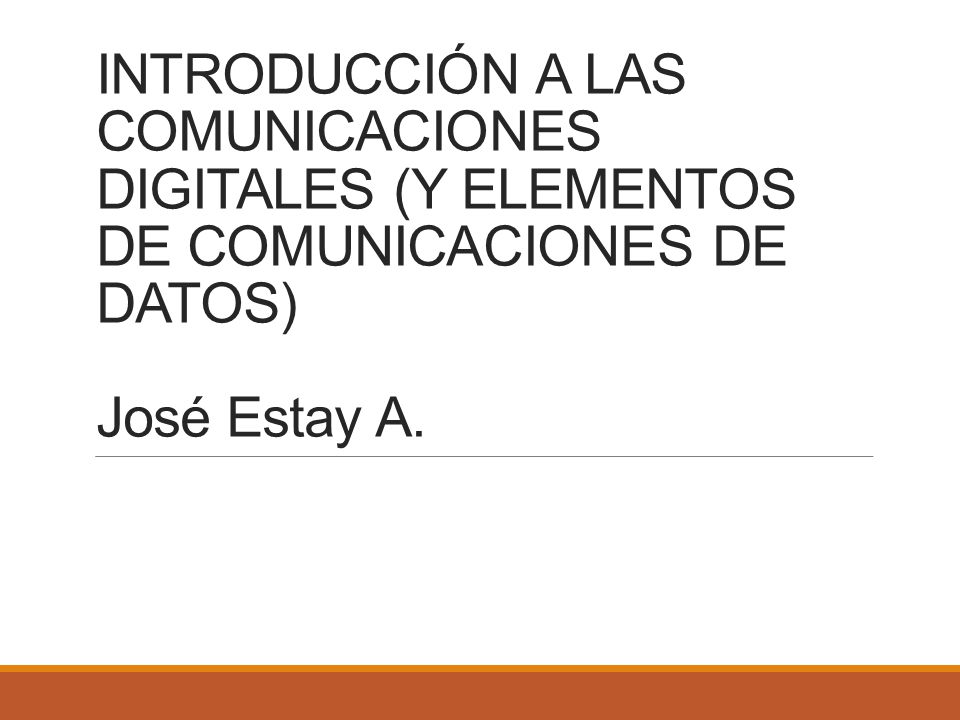 INTRODUCCIÓN A LAS COMUNICACIONES DIGITALES (Y ELEMENTOS DE COMUNICACIONES DE DATOS) José Estay A.