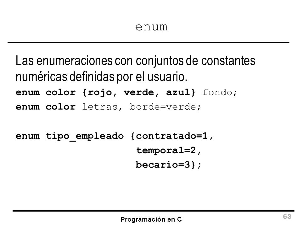 enum Las enumeraciones con conjuntos de constantes numéricas definidas por el usuario. enum color {rojo, verde, azul} fondo;