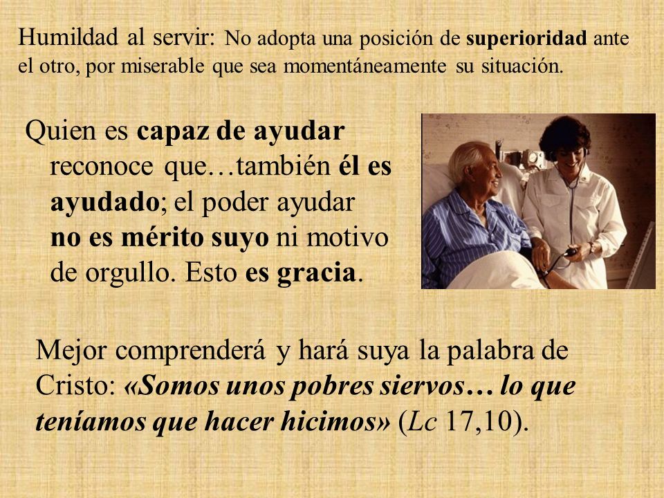 Humildad al servir: No adopta una posición de superioridad ante el otro, por miserable que sea momentáneamente su situación.