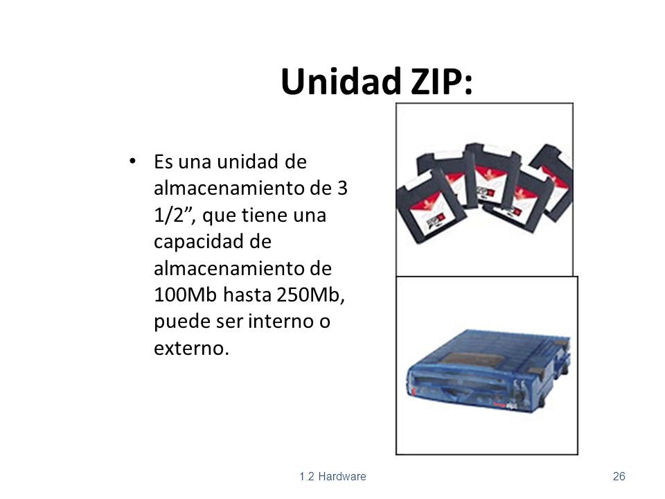 Unidad ZIP: Es una unidad de almacenamiento de 3 1/2 , que tiene una capacidad de almacenamiento de 100Mb hasta 250Mb, puede ser interno o externo.