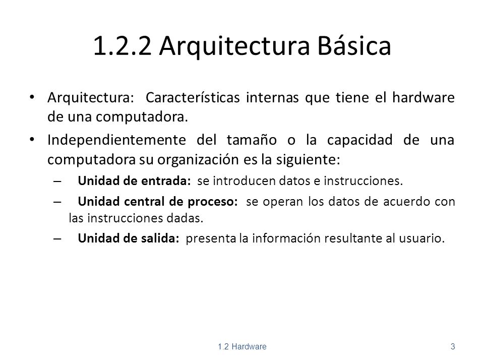 1.2.2 Arquitectura Básica Arquitectura: Características internas que tiene el hardware de una computadora.