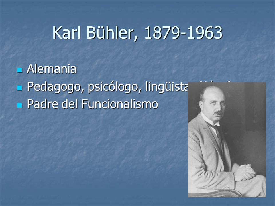 Karl Bühler, Alemania Pedagogo, psicólogo, lingüista, filósofo Padre del Funcionalismo