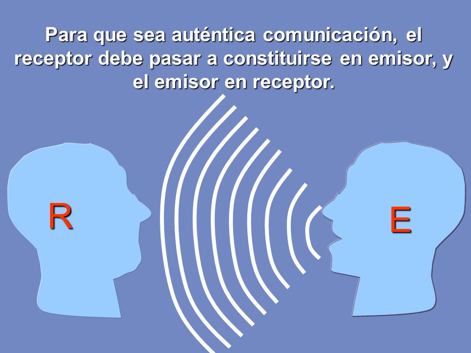 Para que sea auténtica comunicación, el receptor debe pasar a constituirse en emisor, y el emisor en receptor.