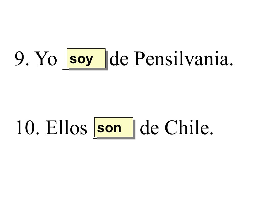 9. Yo ____ de Pensilvania. soy 10. Ellos ____ de Chile. son
