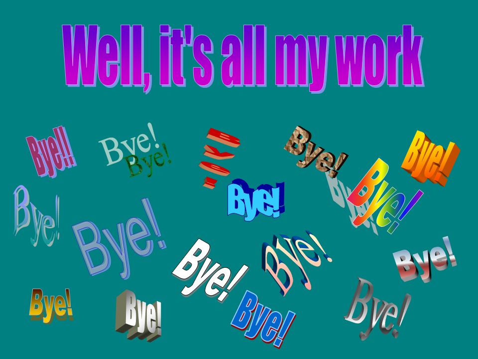 Well, it s all my work Bye! Bye! Bye! Bye! Bye! Bye! Bye! Bye! Bye!