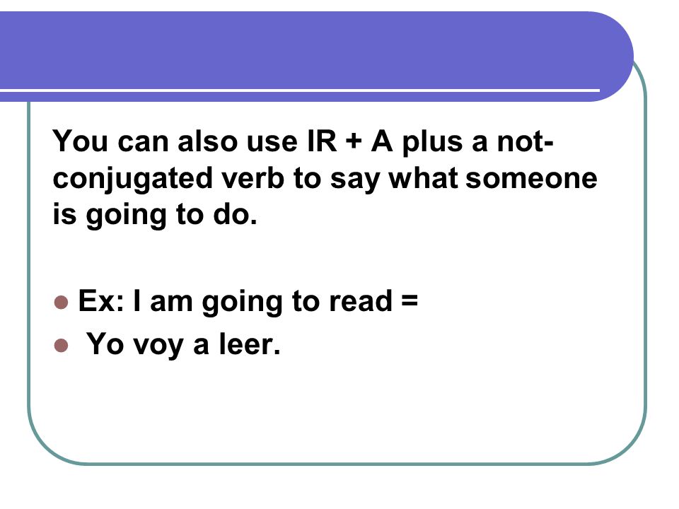 You can also use IR + A plus a not-conjugated verb to say what someone is going to do.