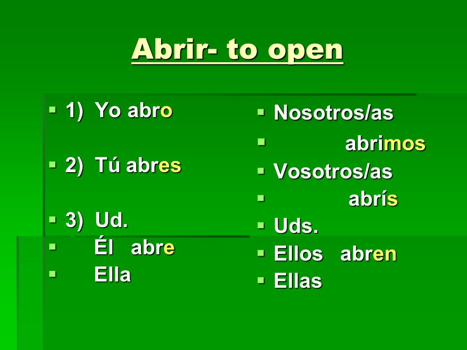 Abrir- to open abrimos 1) Yo abro 2) Tú abres 3) Ud. Él abre Ella