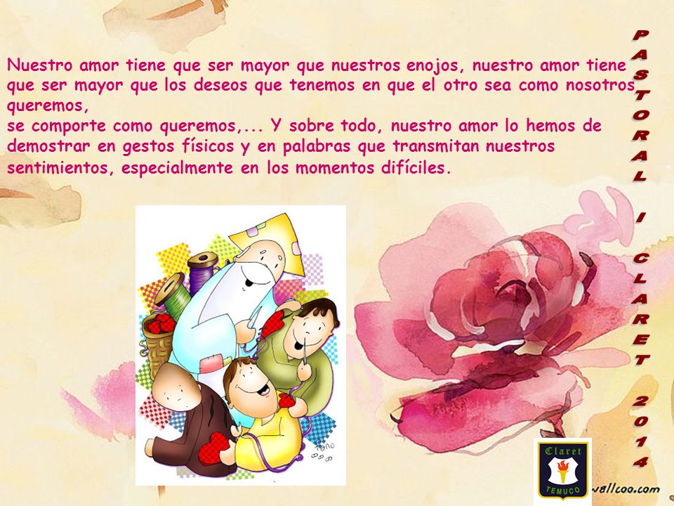 Nuestro amor tiene que ser mayor que nuestros enojos, nuestro amor tiene que ser mayor que los deseos que tenemos en que el otro sea como nosotros queremos,