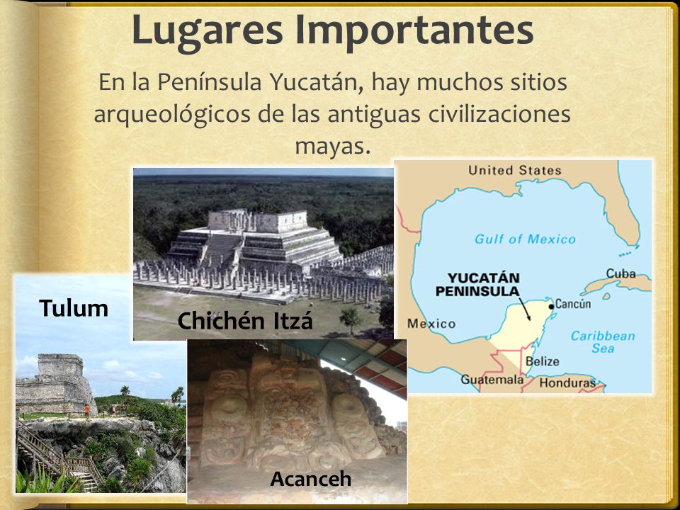 Lugares Importantes En la Península Yucatán, hay muchos sitios arqueológicos de las antiguas civilizaciones mayas.