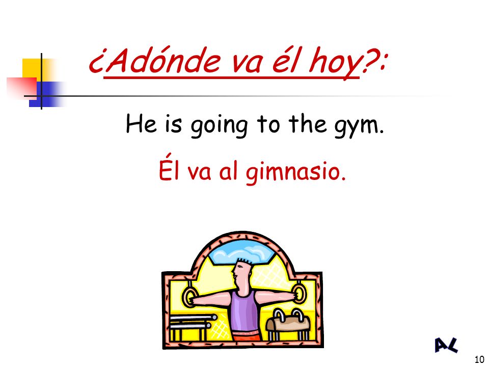 ¿Adónde va él hoy : He is going to the gym. Él va al gimnasio.