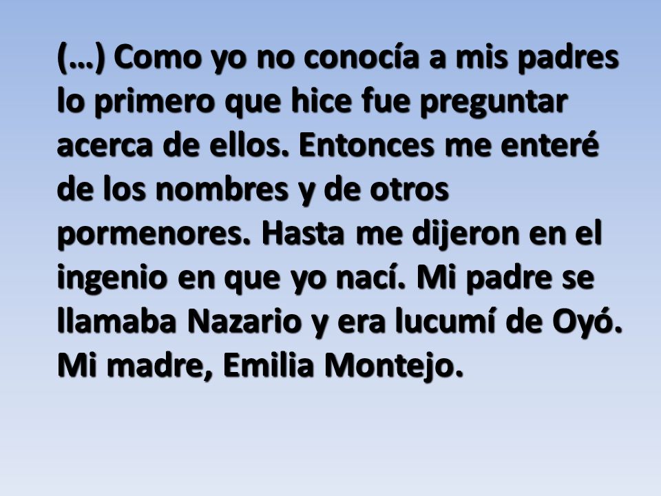 (…) Como yo no conocía a mis padres lo primero que hice fue preguntar acerca de ellos.