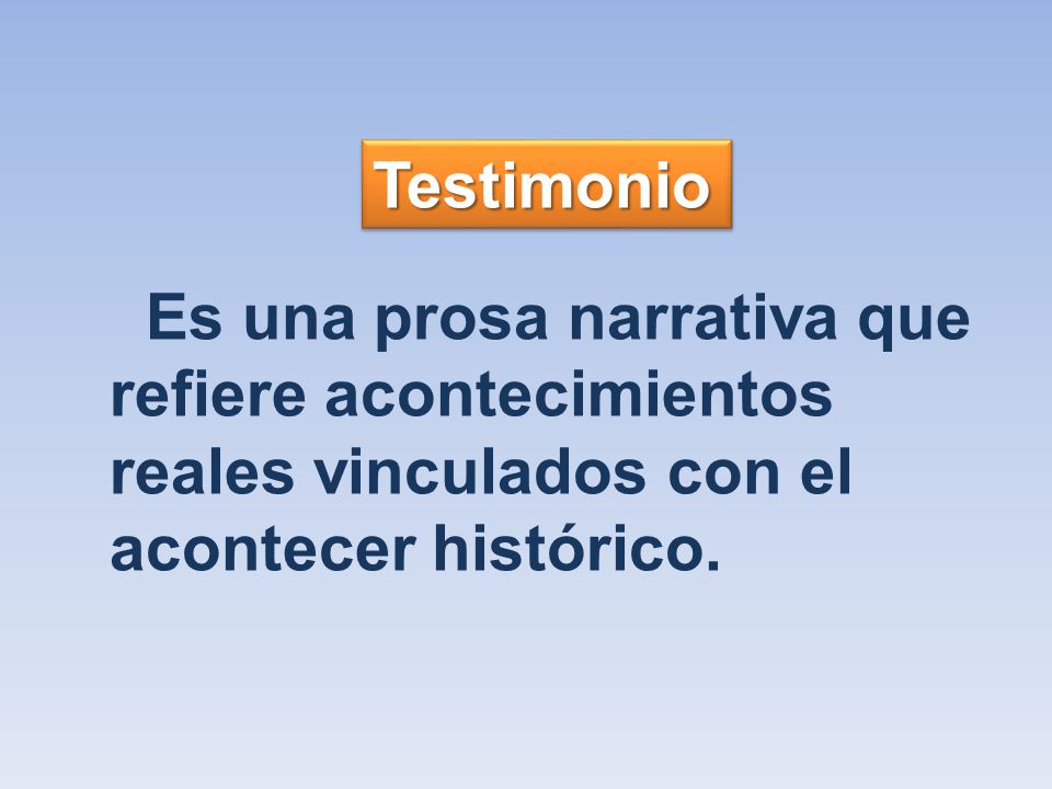 Testimonio Es una prosa narrativa que refiere acontecimientos reales vinculados con el acontecer histórico.