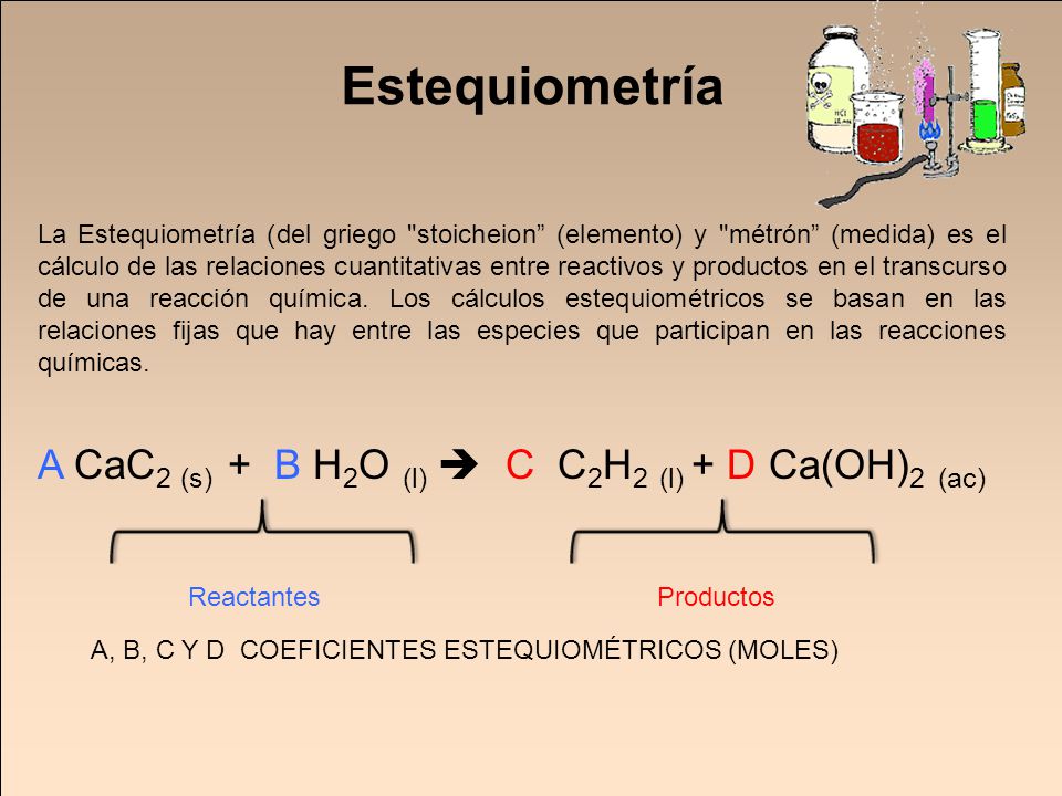 Estequiometría A CaC2 (s) + B H2O (l)  C C2H2 (l) + D Ca(OH)2 (ac)