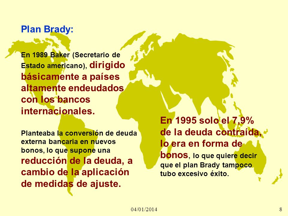 Plan Brady: En 1989 Baker (Secretario de Estado americano), dirigido básicamente a países altamente endeudados con los bancos internacionales.