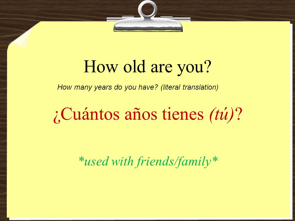 ¿Cuántos años tienes (tú) *used with friends/family*