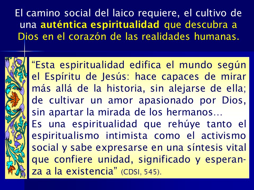 El camino social del laico requiere, el cultivo de una auténtica espiritualidad que descubra a Dios en el corazón de las realidades humanas.
