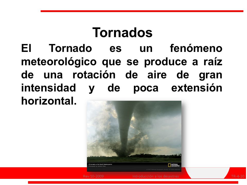 Tornados El Tornado es un fenómeno meteorológico que se produce a raíz de una rotación de aire de gran intensidad y de poca extensión horizontal.