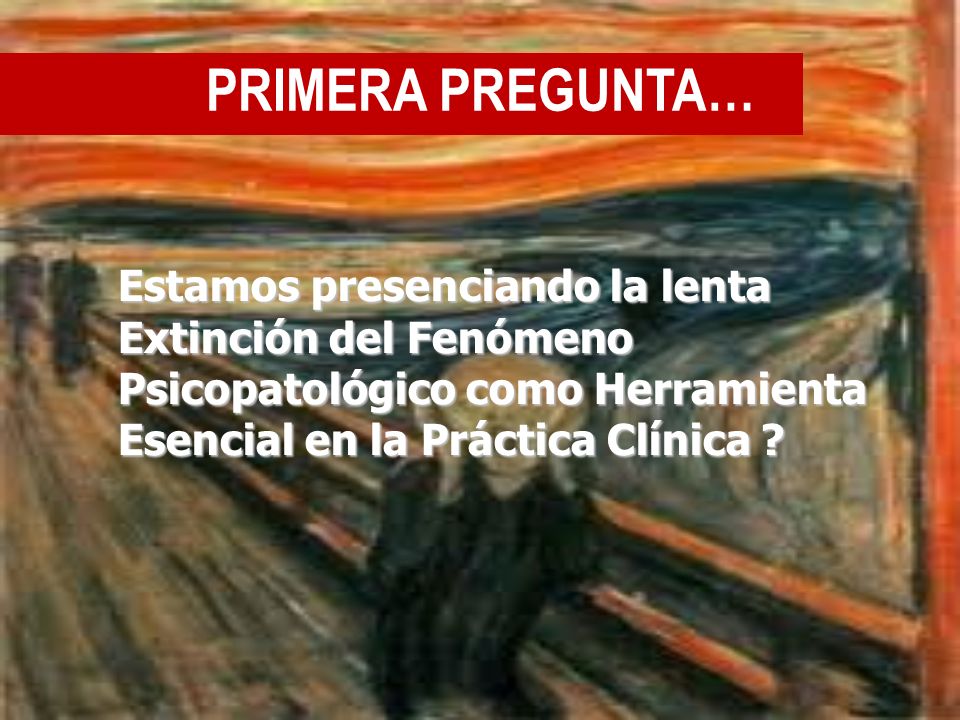 PRIMERA PREGUNTA… Estamos presenciando la lenta Extinción del Fenómeno Psicopatológico como Herramienta Esencial en la Práctica Clínica