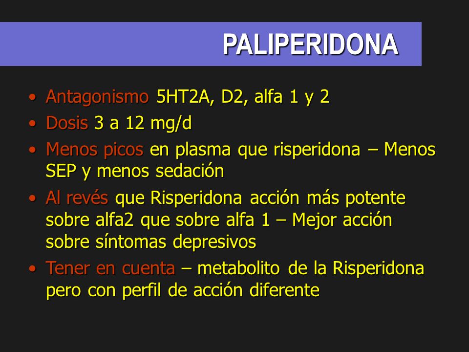 PALIPERIDONA Antagonismo 5HT2A, D2, alfa 1 y 2 Dosis 3 a 12 mg/d