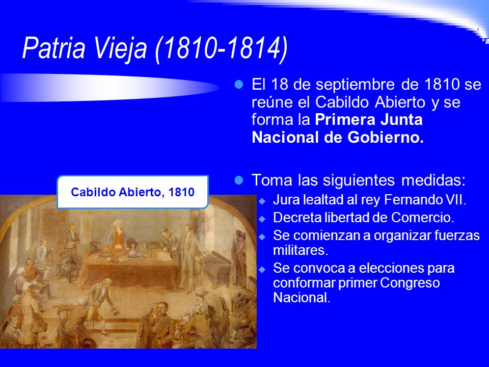 Patria Vieja ( ) El 18 de septiembre de 1810 se reúne el Cabildo Abierto y se forma la Primera Junta Nacional de Gobierno.