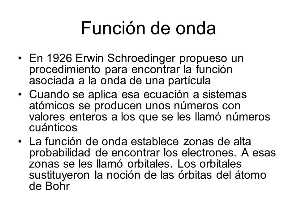 Función de onda En 1926 Erwin Schroedinger propueso un procedimiento para encontrar la función asociada a la onda de una partícula.