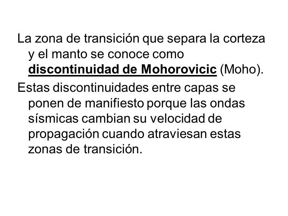 La zona de transición que separa la corteza y el manto se conoce como discontinuidad de Mohorovicic (Moho).