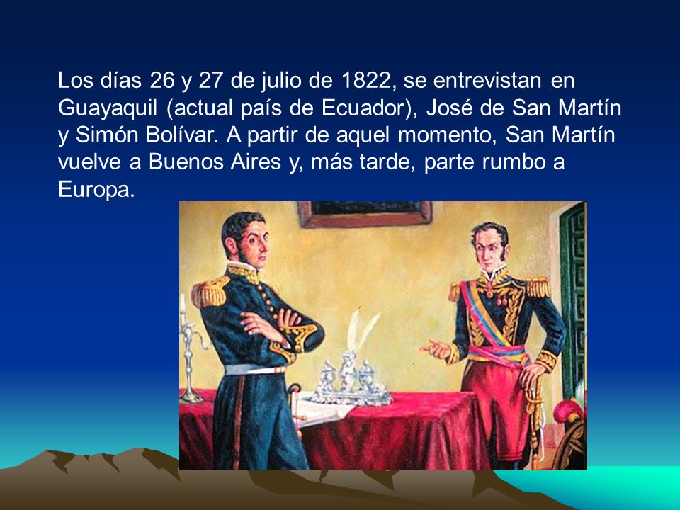 Los días 26 y 27 de julio de 1822, se entrevistan en Guayaquil (actual país de Ecuador), José de San Martín y Simón Bolívar.