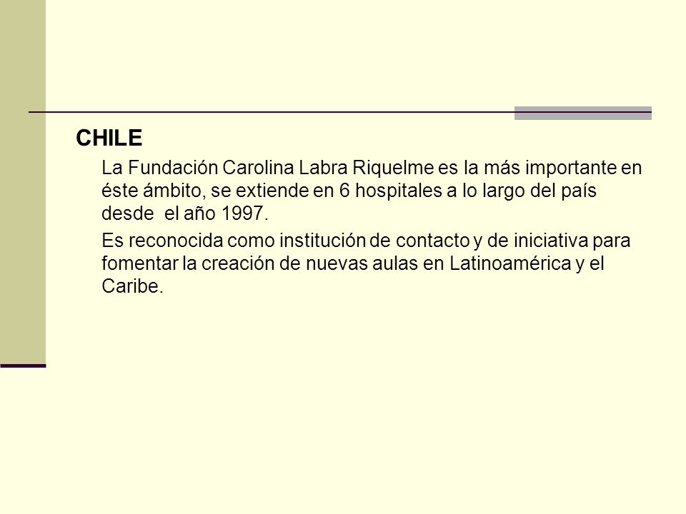 CHILE La Fundación Carolina Labra Riquelme es la más importante en éste ámbito, se extiende en 6 hospitales a lo largo del país desde el año