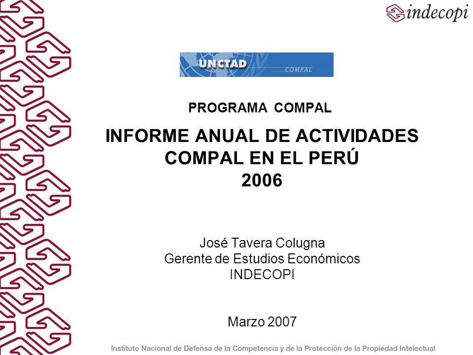 PROGRAMA COMPAL INFORME ANUAL DE ACTIVIDADES COMPAL EN EL PERÚ 2006 José Tavera Colugna Gerente de Estudios Económicos INDECOPI Marzo