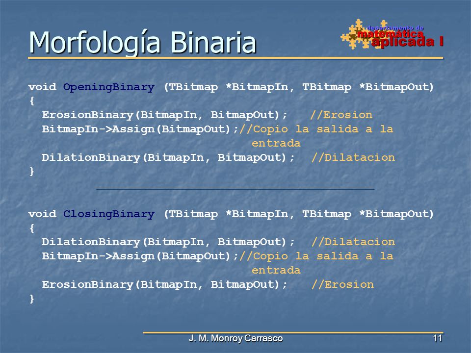 Morfología Binaria void OpeningBinary (TBitmap *BitmapIn, TBitmap *BitmapOut) { ErosionBinary(BitmapIn, BitmapOut); //Erosion.