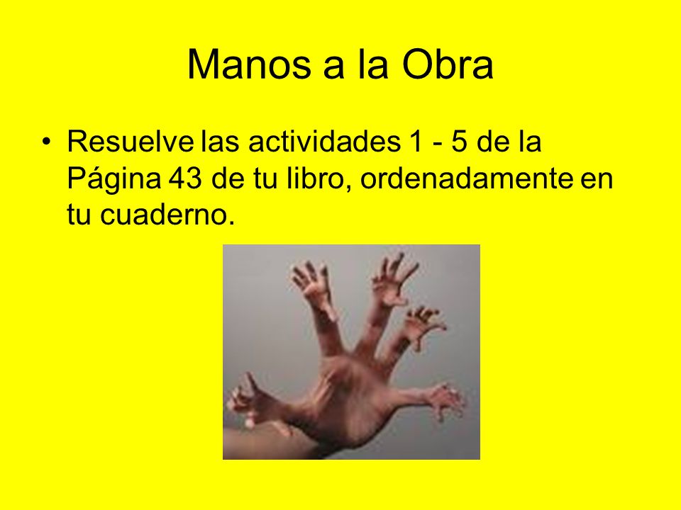 Manos a la Obra Resuelve las actividades de la Página 43 de tu libro, ordenadamente en tu cuaderno.