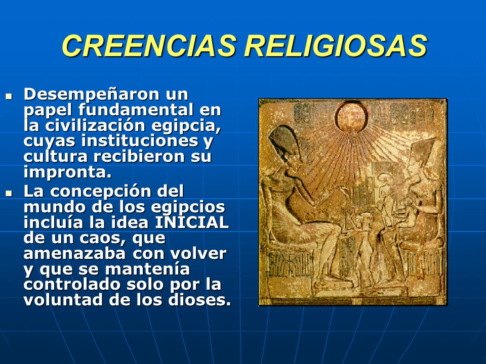 CREENCIAS RELIGIOSAS Desempeñaron un papel fundamental en la civilización egipcia, cuyas instituciones y cultura recibieron su impronta.