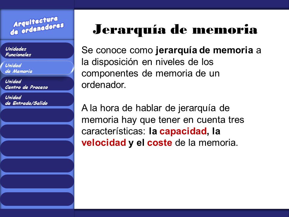 Jerarquía de memoria Se conoce como jerarquía de memoria a la disposición en niveles de los componentes de memoria de un ordenador.