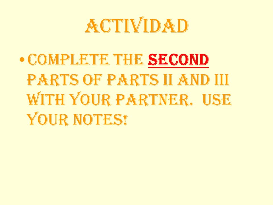 Actividad Complete the second parts of parts II and III with your partner. Use your notes!