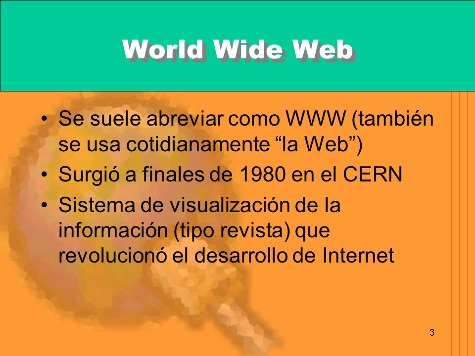 World Wide Web Se suele abreviar como WWW (también se usa cotidianamente la Web ) Surgió a finales de 1980 en el CERN.