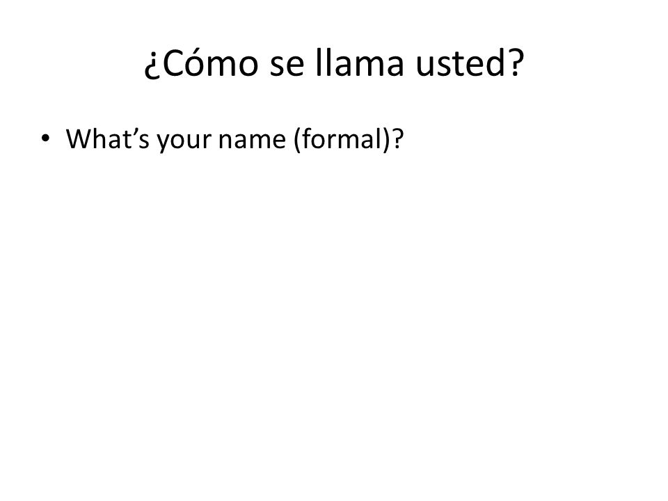 ¿Cómo se llama usted What’s your name (formal)