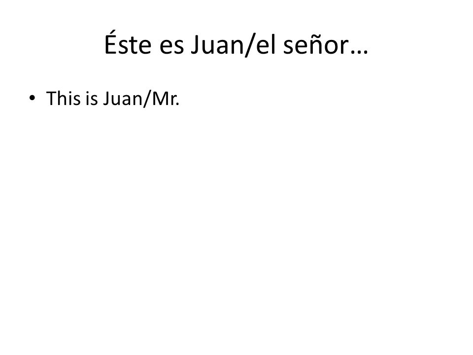 Éste es Juan/el señor… This is Juan/Mr.