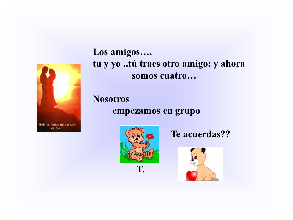 Los amigos…. tu y yo ..tú traes otro amigo; y ahora. somos cuatro… Nosotros. empezamos en grupo.