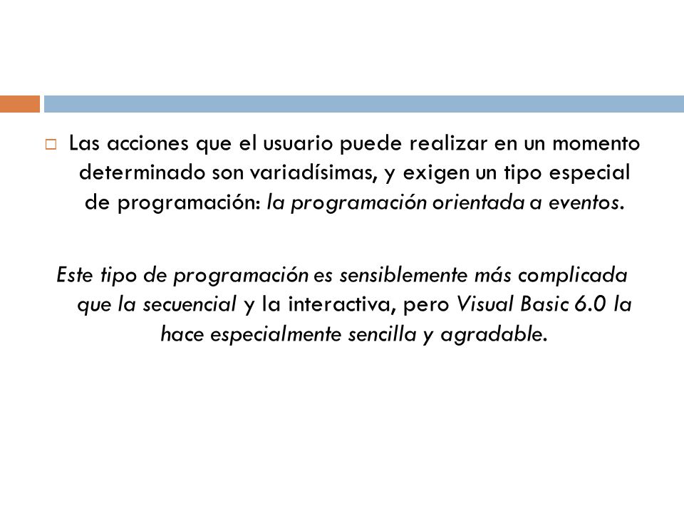 Las acciones que el usuario puede realizar en un momento determinado son variadísimas, y exigen un tipo especial de programación: la programación orientada a eventos.