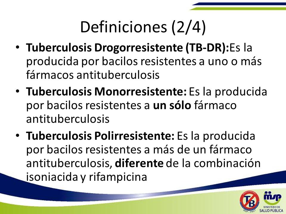 Definiciones (2/4) Tuberculosis Drogorresistente (TB-DR):Es la producida por bacilos resistentes a uno o más fármacos antituberculosis.