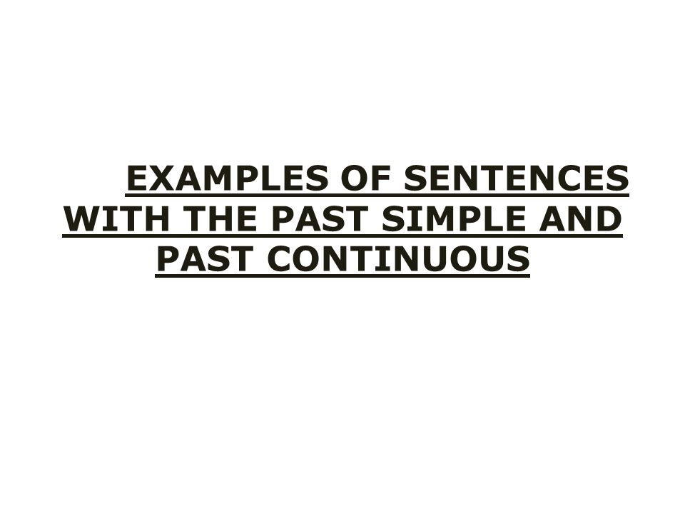 EXAMPLES OF SENTENCES WITH THE PAST SIMPLE AND PAST CONTINUOUS