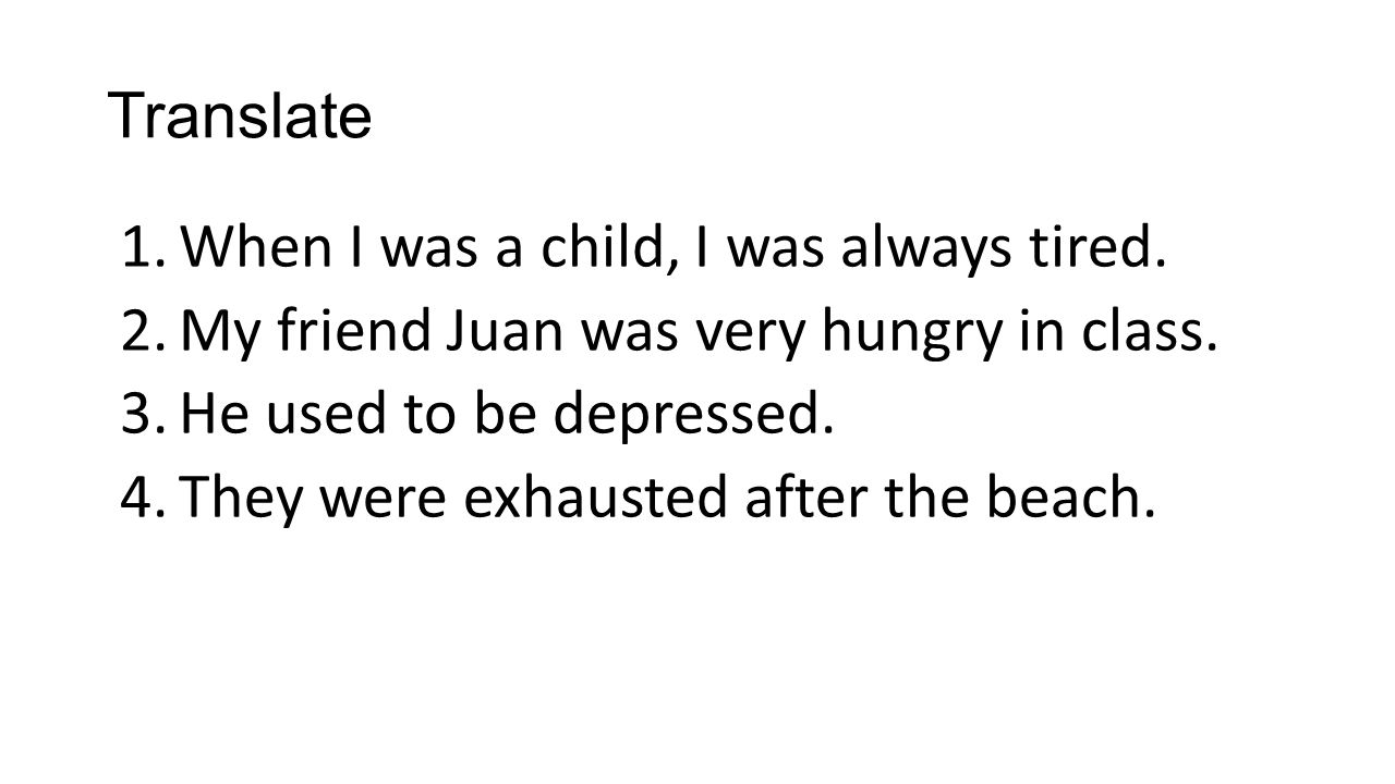 Translate When I was a child, I was always tired. My friend Juan was very hungry in class. He used to be depressed.