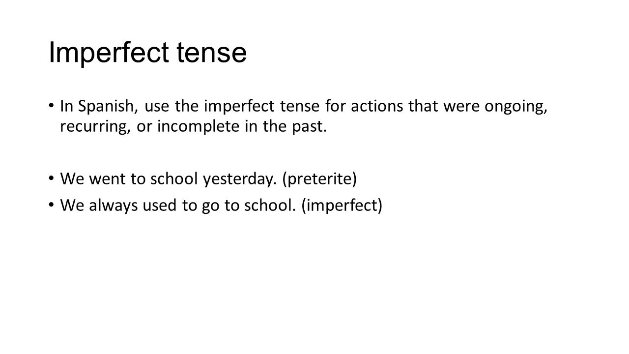 Imperfect tense In Spanish, use the imperfect tense for actions that were ongoing, recurring, or incomplete in the past.