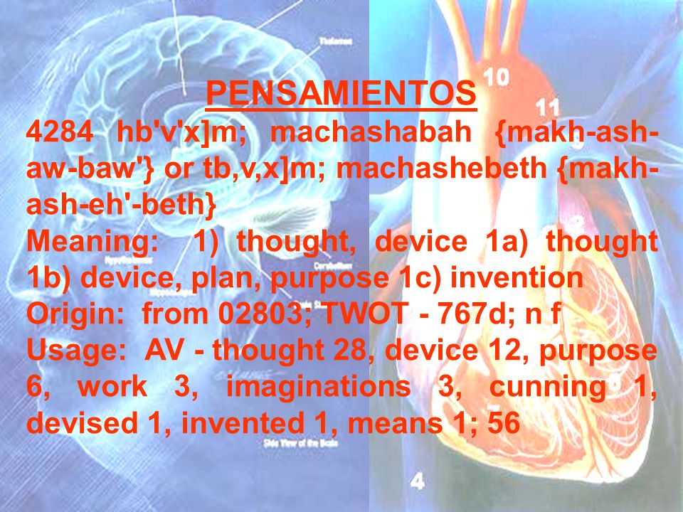 PENSAMIENTOS 4284 hb v x]m; machashabah {makh-ash-aw-baw } or tb,v,x]m; machashebeth {makh-ash-eh -beth}